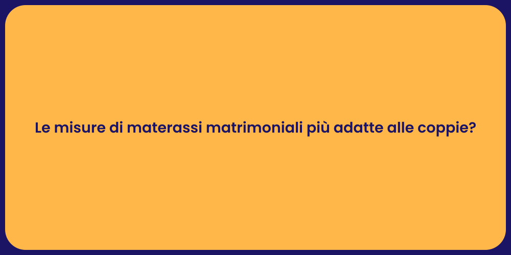 Le misure di materassi matrimoniali più adatte alle coppie?