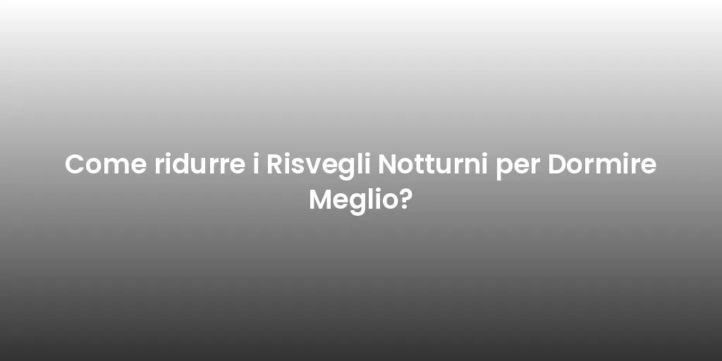 Come ridurre i Risvegli Notturni per Dormire Meglio?