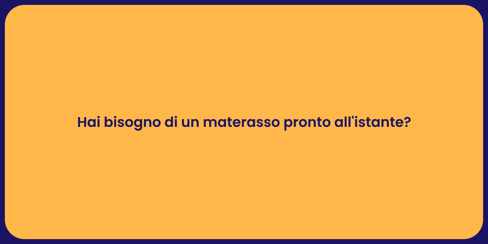 Hai bisogno di un materasso pronto all'istante?
