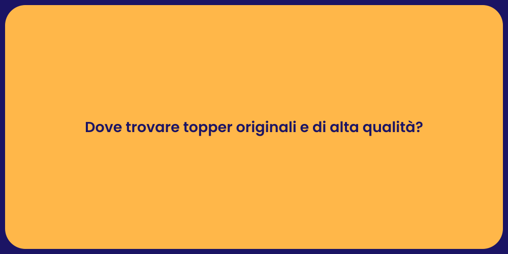 Dove trovare topper originali e di alta qualità?