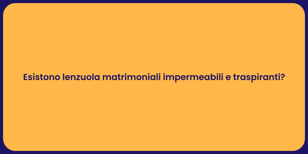 Esistono lenzuola matrimoniali impermeabili e traspiranti?