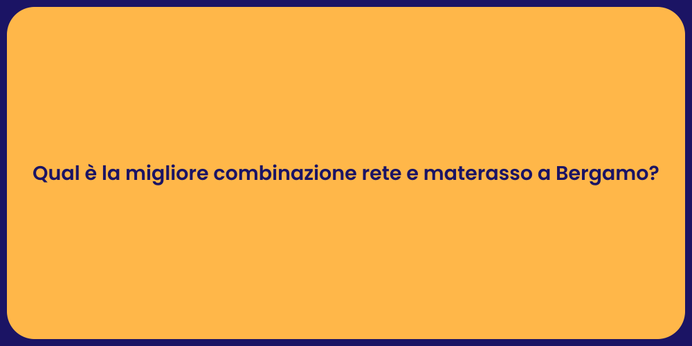Qual è la migliore combinazione rete e materasso a Bergamo?