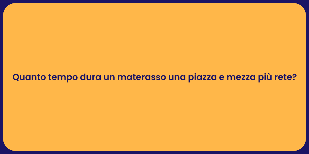 Quanto tempo dura un materasso una piazza e mezza più rete?
