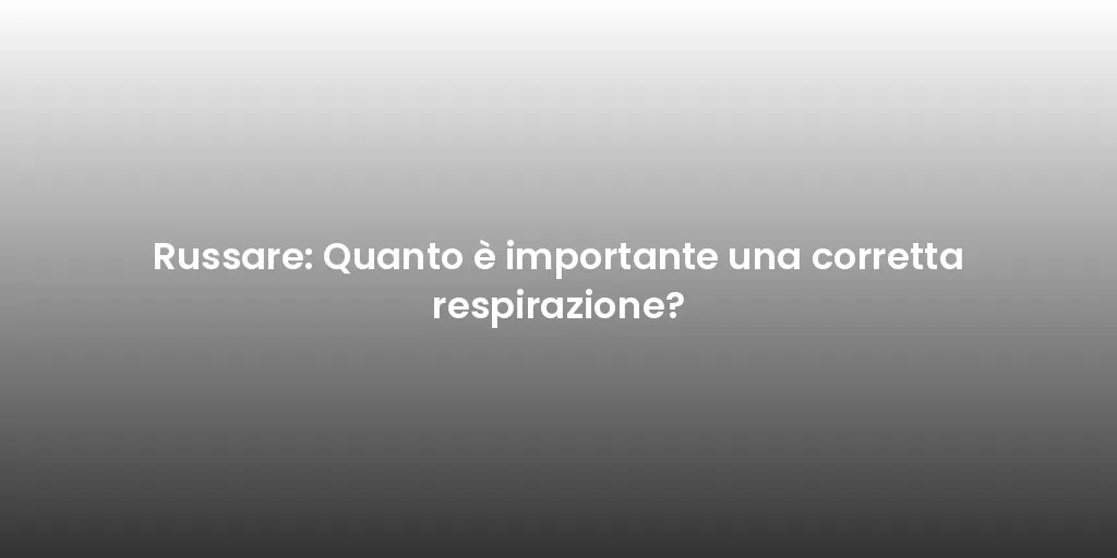 Russare: Quanto è importante una corretta respirazione?
