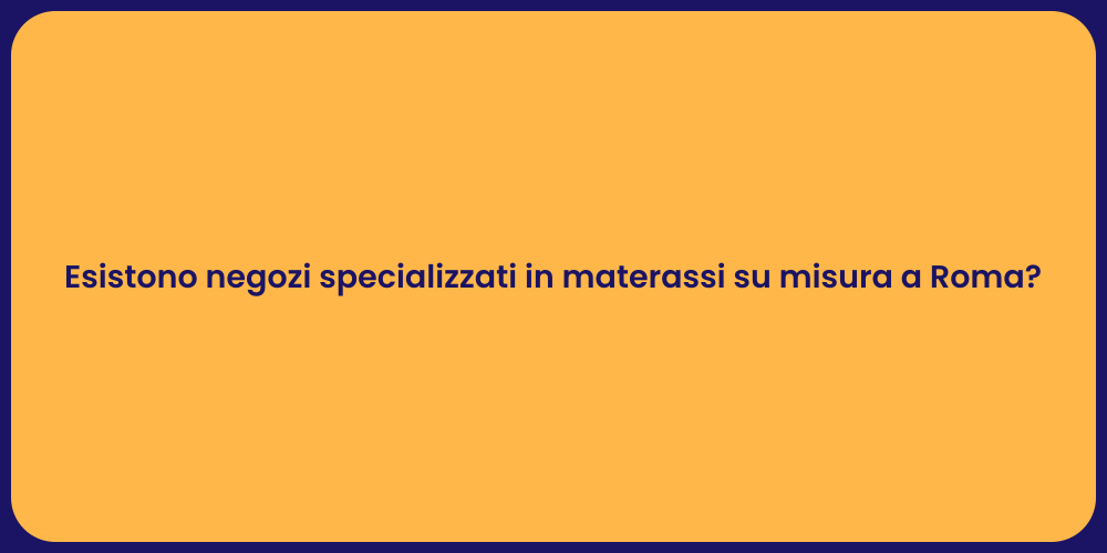 Esistono negozi specializzati in materassi su misura a Roma?
