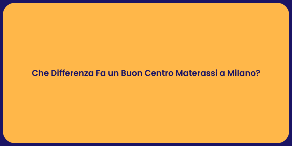 Che Differenza Fa un Buon Centro Materassi a Milano?