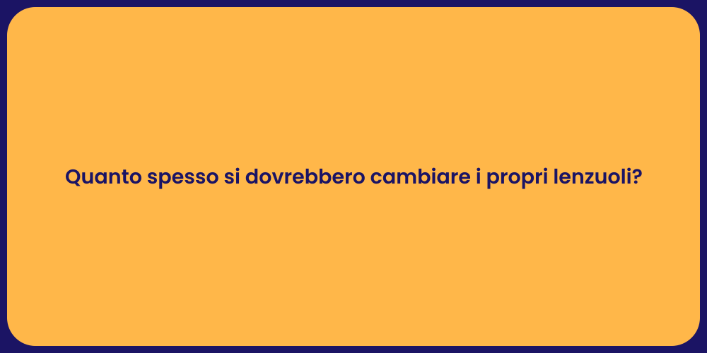 Quanto spesso si dovrebbero cambiare i propri lenzuoli?