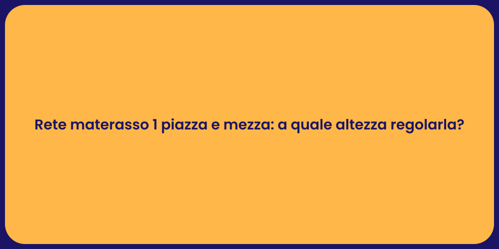 Rete materasso 1 piazza e mezza: a quale altezza regolarla?