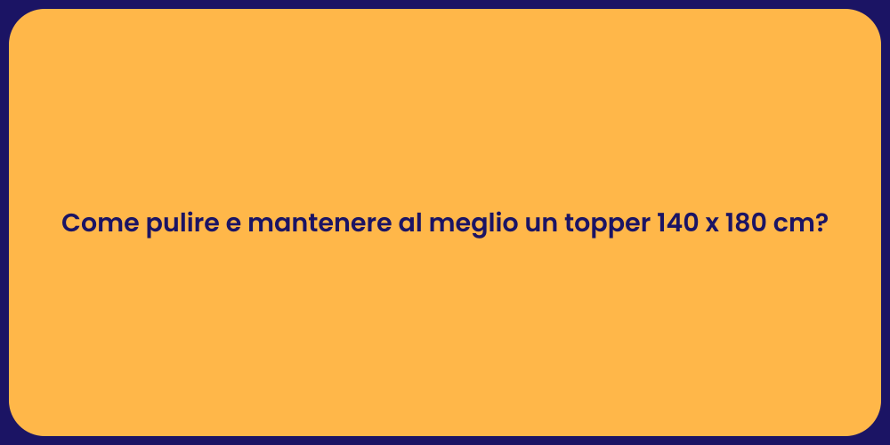 Come pulire e mantenere al meglio un topper 140 x 180 cm?