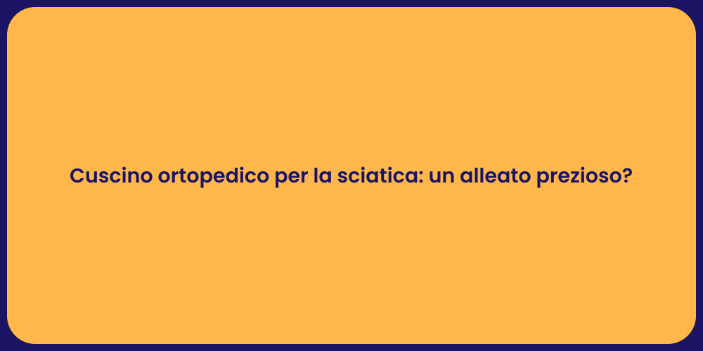 Cuscino ortopedico per la sciatica: un alleato prezioso?