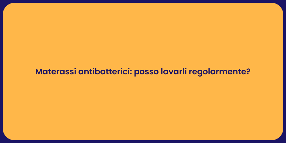 Materassi antibatterici: posso lavarli regolarmente?