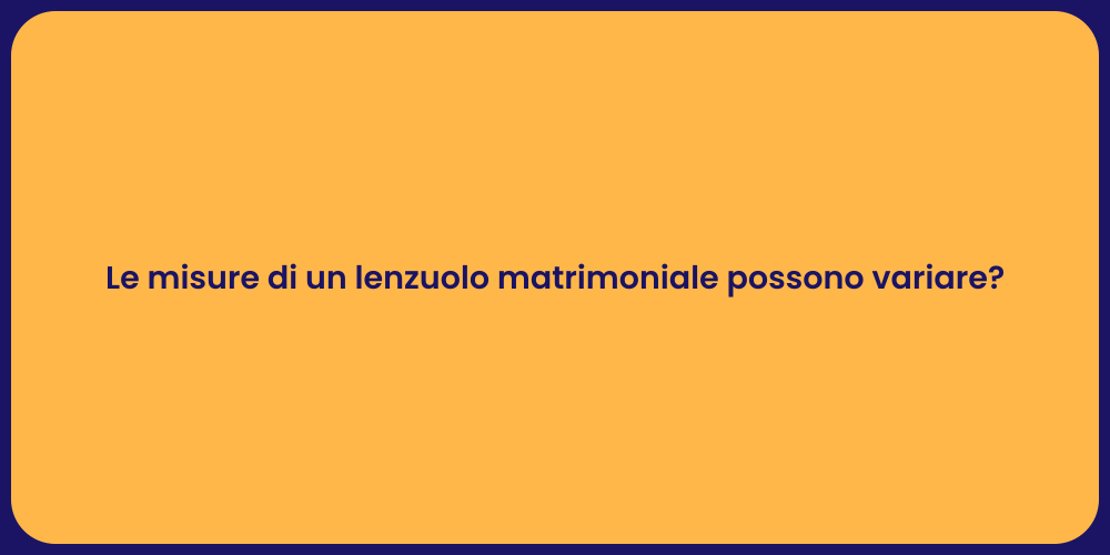 Le misure di un lenzuolo matrimoniale possono variare?