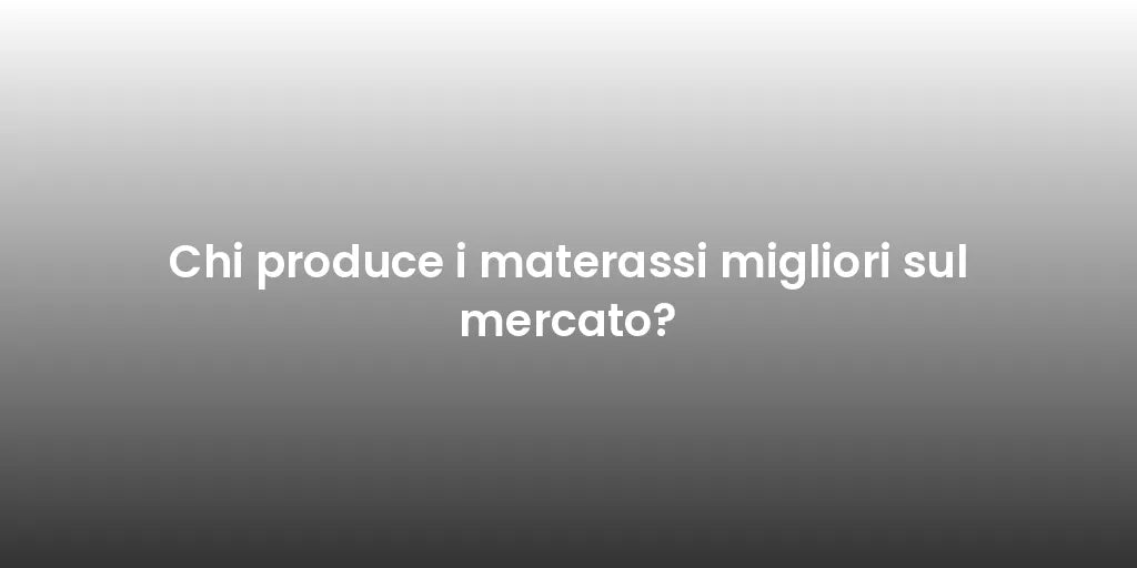 Chi produce i materassi migliori sul mercato?