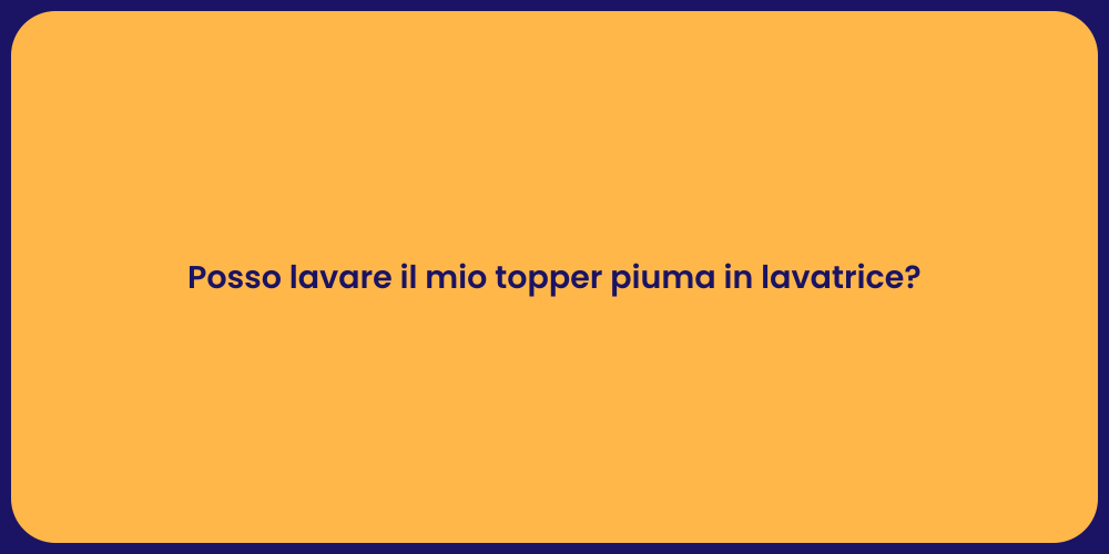 Posso lavare il mio topper piuma in lavatrice?
