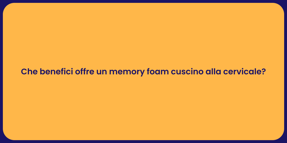 Che benefici offre un memory foam cuscino alla cervicale?
