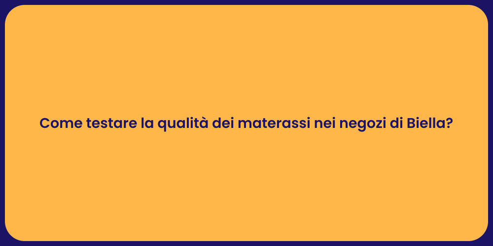 Come testare la qualità dei materassi nei negozi di Biella?