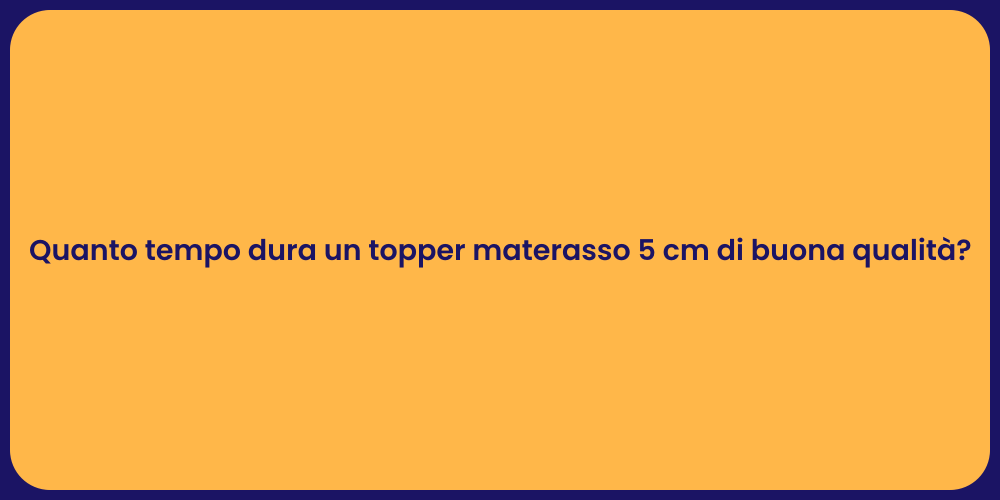 Quanto tempo dura un topper materasso 5 cm di buona qualità?