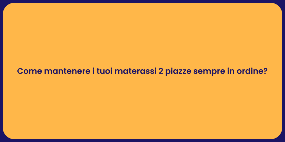 Come mantenere i tuoi materassi 2 piazze sempre in ordine?