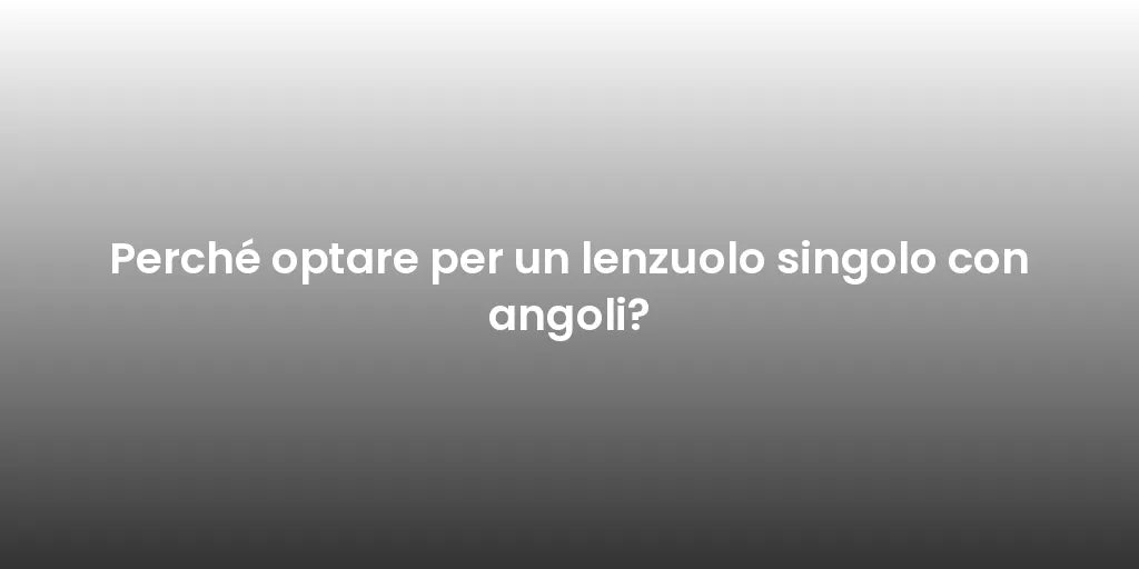 Perché optare per un lenzuolo singolo con angoli?