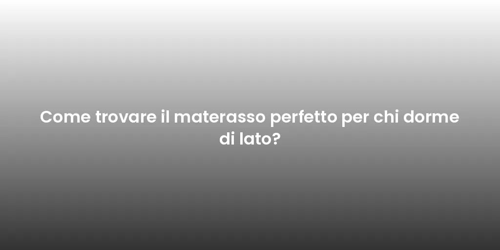 Come trovare il materasso perfetto per chi dorme di lato?