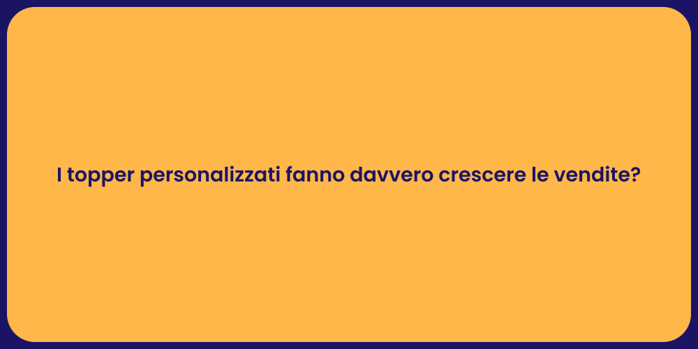 I topper personalizzati fanno davvero crescere le vendite?