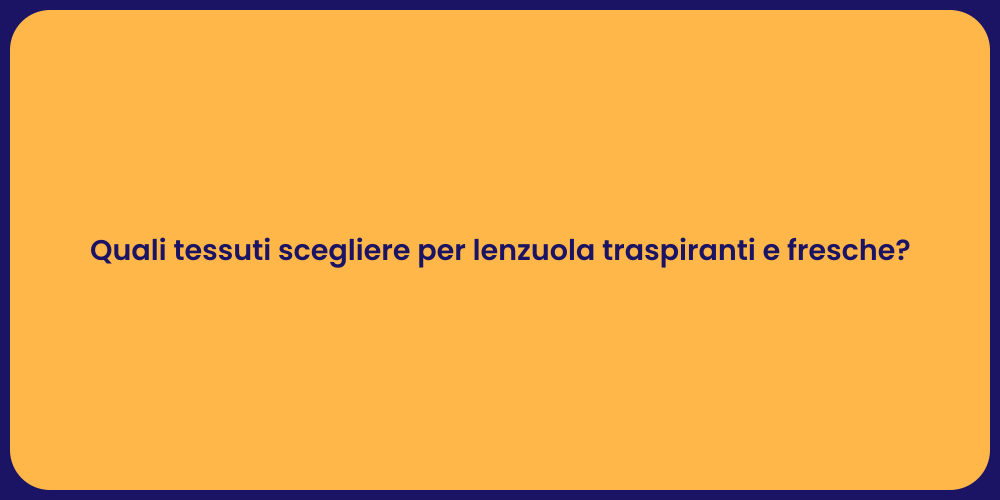 Quali tessuti scegliere per lenzuola traspiranti e fresche?
