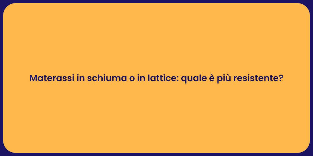 Materassi in schiuma o in lattice: quale è più resistente?
