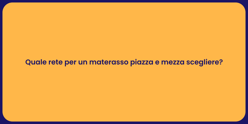 Quale rete per un materasso piazza e mezza scegliere?