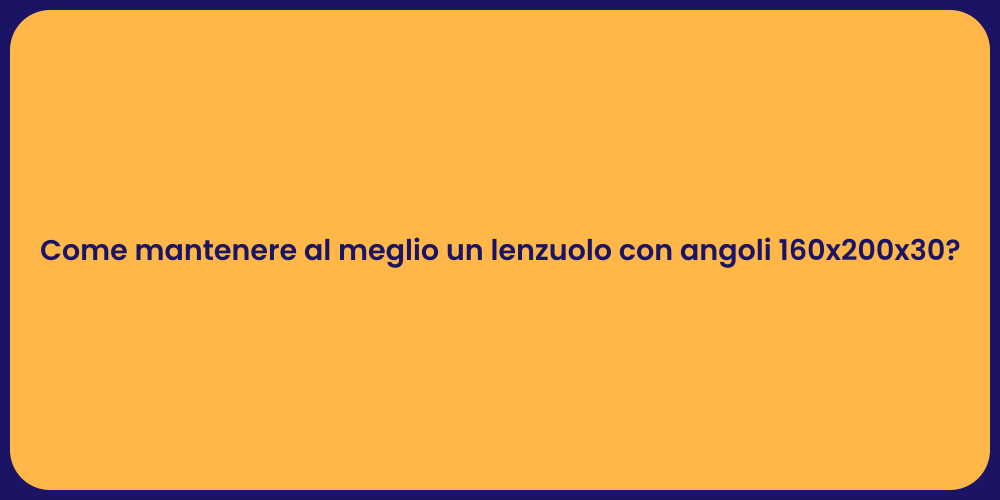 Come mantenere al meglio un lenzuolo con angoli 160x200x30?
