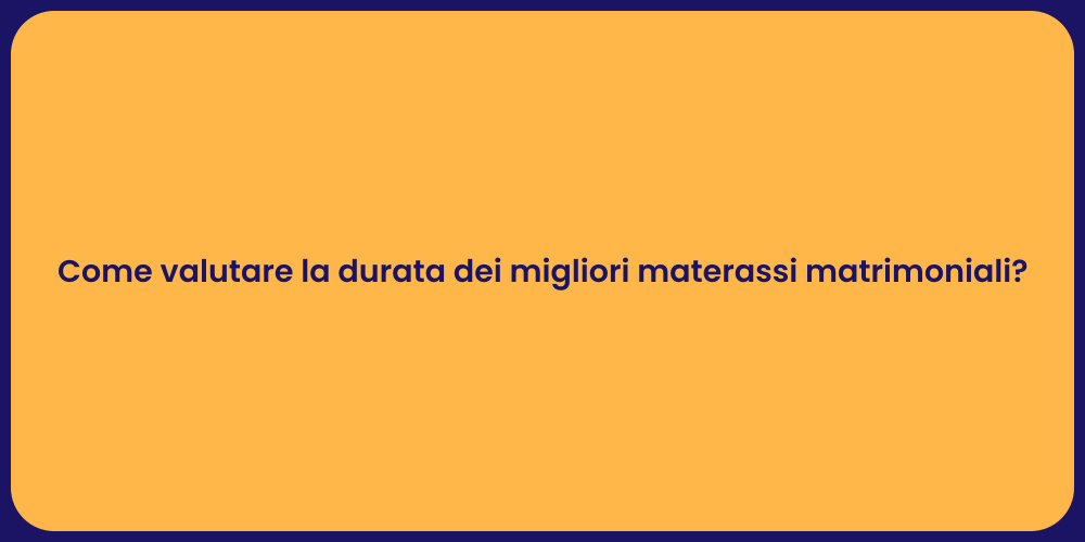 Come valutare la durata dei migliori materassi matrimoniali?