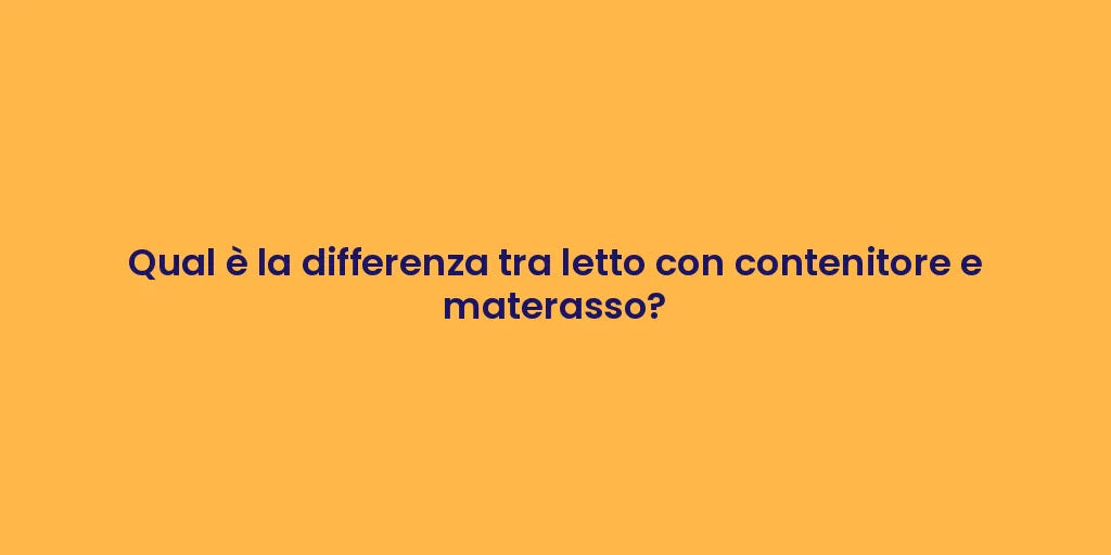 Qual è la differenza tra letto con contenitore e materasso?