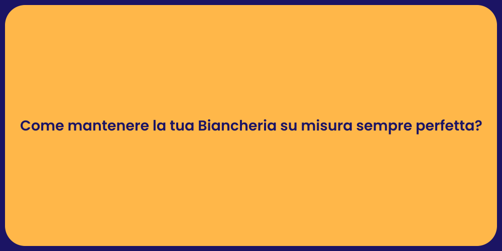 Come mantenere la tua Biancheria su misura sempre perfetta?