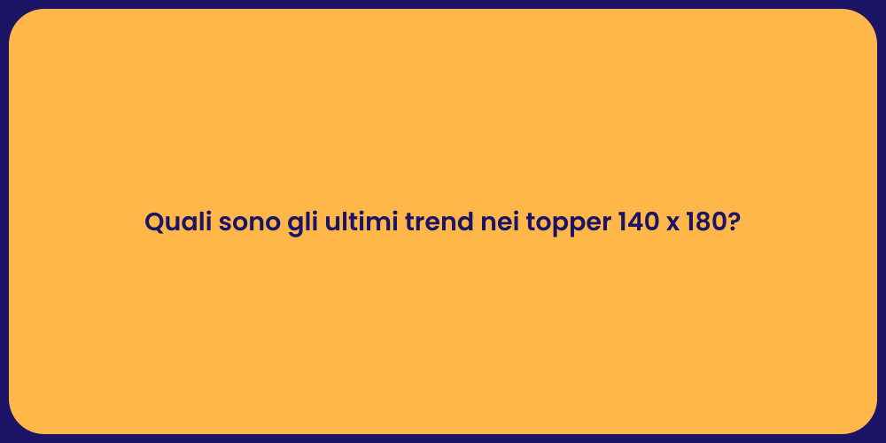 Quali sono gli ultimi trend nei topper 140 x 180?
