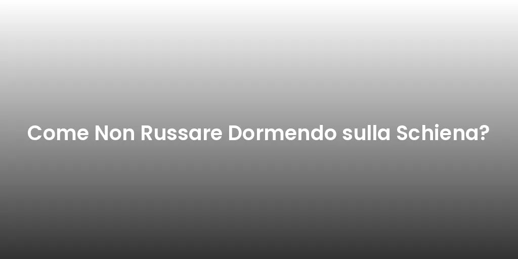 Come Non Russare Dormendo sulla Schiena?