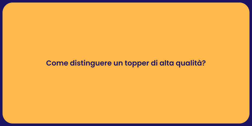Come distinguere un topper di alta qualità?