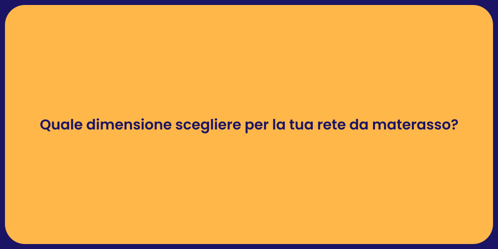 Quale dimensione scegliere per la tua rete da materasso?