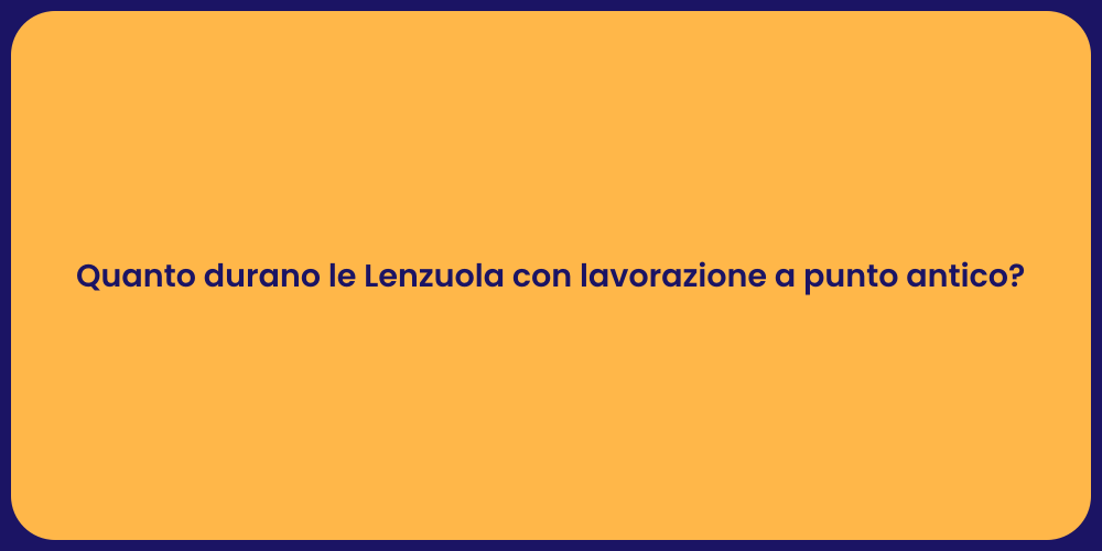 Quanto durano le Lenzuola con lavorazione a punto antico?
