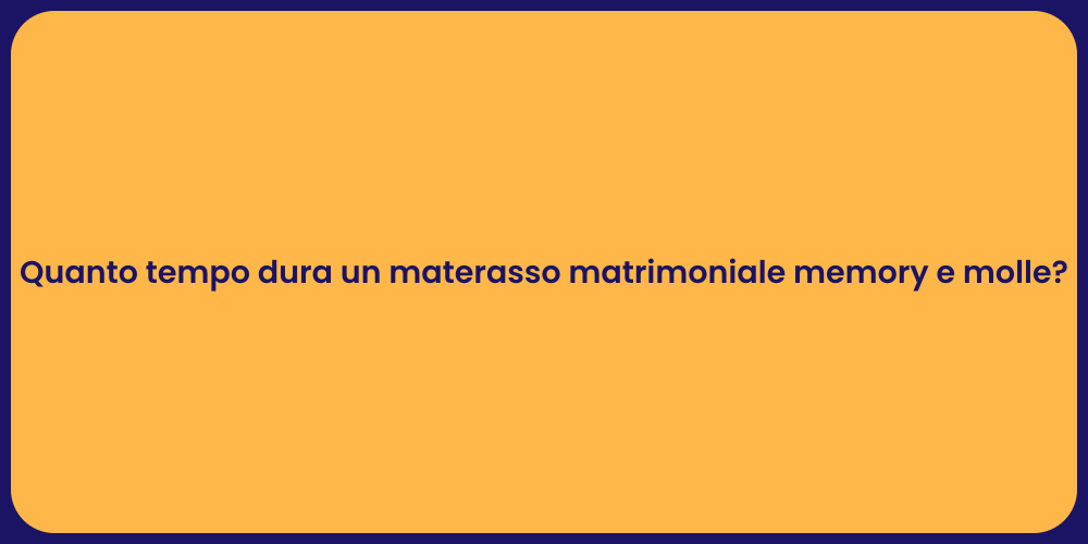 Quanto tempo dura un materasso matrimoniale memory e molle?