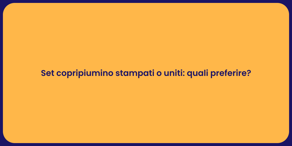 Set copripiumino stampati o uniti: quali preferire?