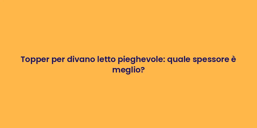 Topper per divano letto pieghevole: quale spessore è meglio?