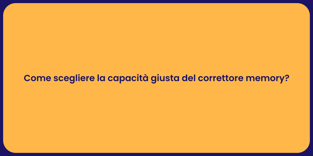 Come scegliere la capacità giusta del correttore memory?