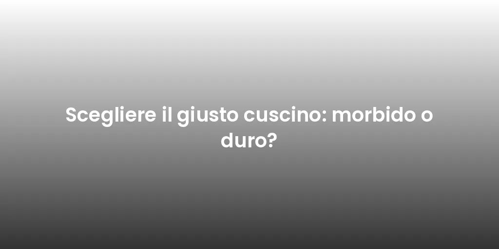Scegliere il giusto cuscino: morbido o duro?