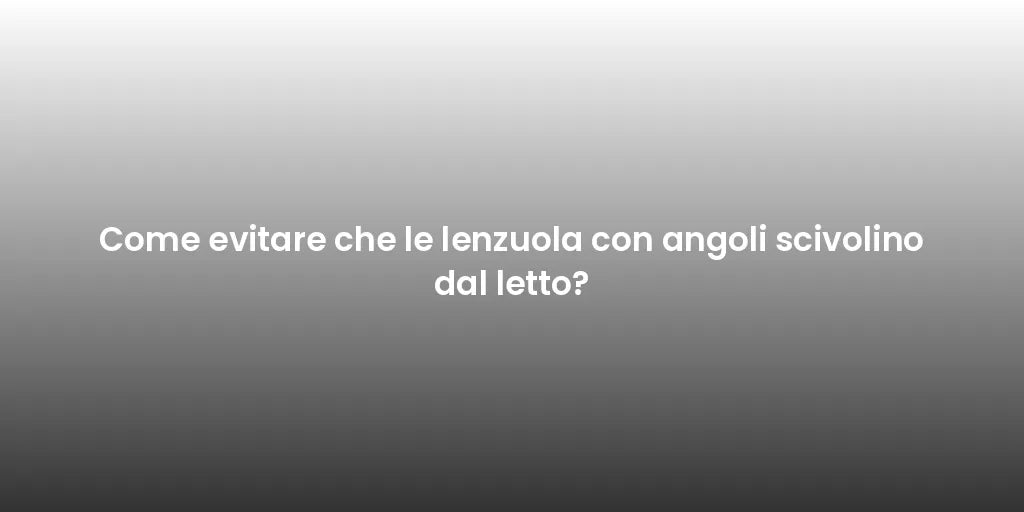 Come evitare che le lenzuola con angoli scivolino dal letto?