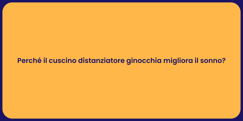 Perché il cuscino distanziatore ginocchia migliora il sonno?