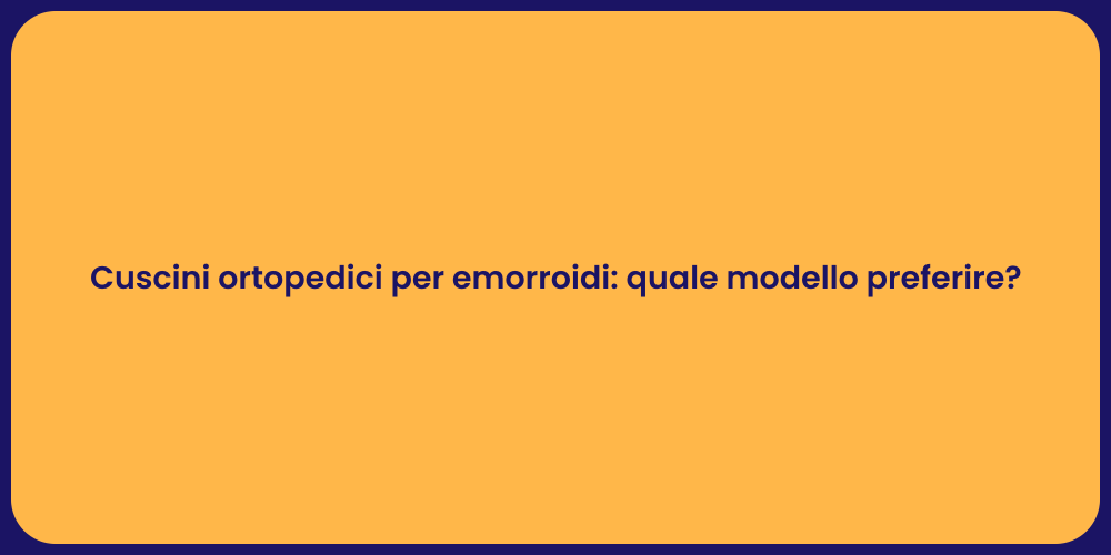 Cuscini ortopedici per emorroidi: quale modello preferire?