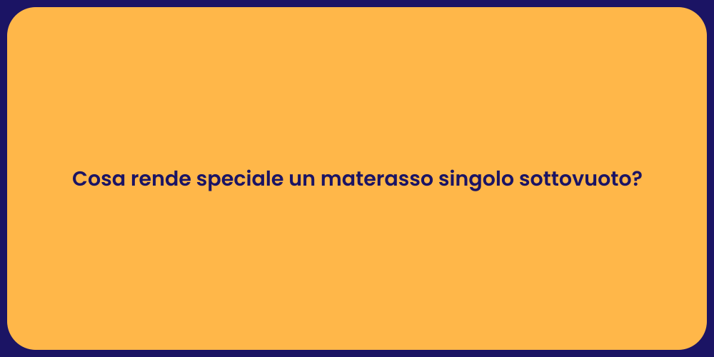Cosa rende speciale un materasso singolo sottovuoto?