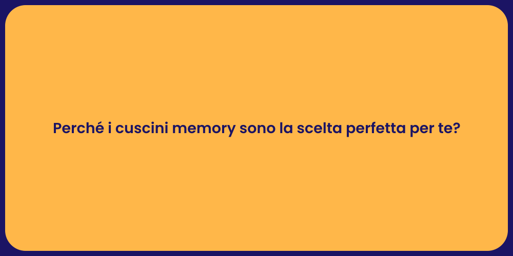 Perché i cuscini memory sono la scelta perfetta per te?