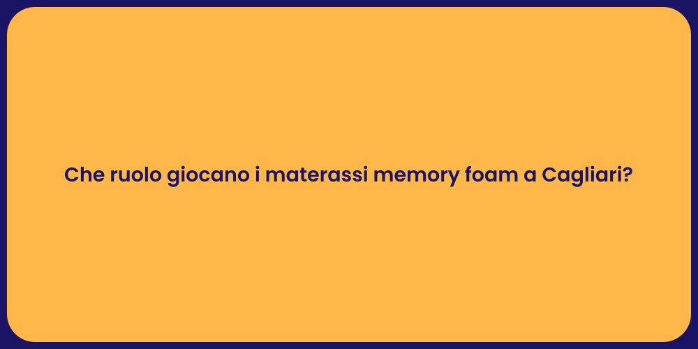 Che ruolo giocano i materassi memory foam a Cagliari?