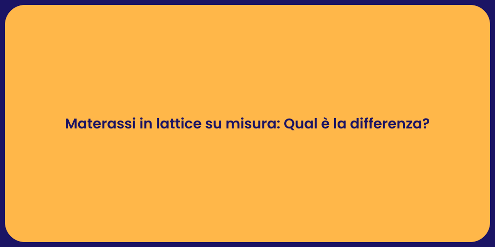 Materassi in lattice su misura: Qual è la differenza?