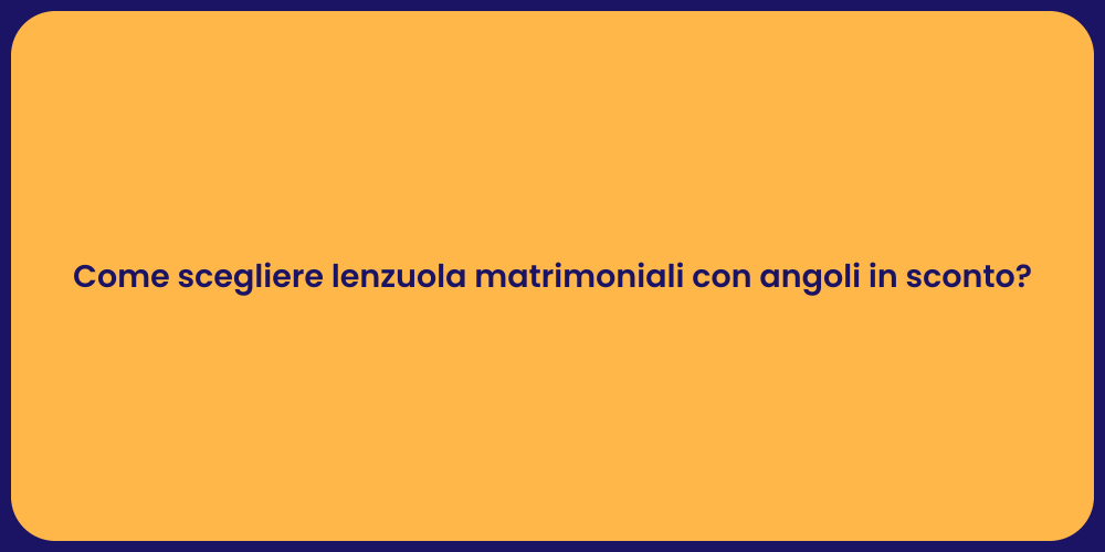 Come scegliere lenzuola matrimoniali con angoli in sconto?